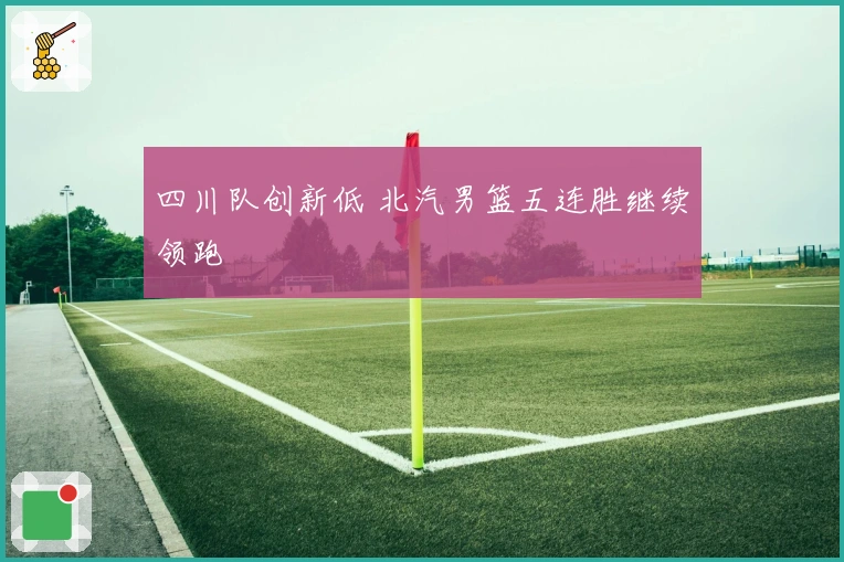 四川队创新低 北汽男篮五连胜继续领跑