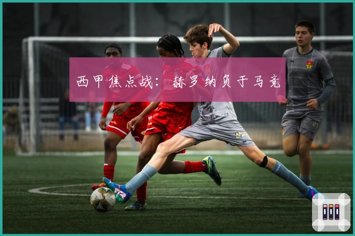 西甲焦点战：赫罗纳负于马竞