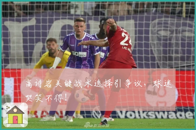 高诗岩关键战术选择引争议，球迷哭笑不得！