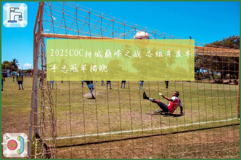 2025COC柯城巅峰之战 各组年度车手总冠军揭晓