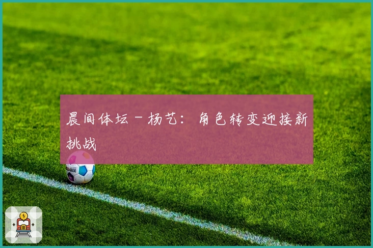 晨间体坛 - 杨艺：角色转变迎接新挑战