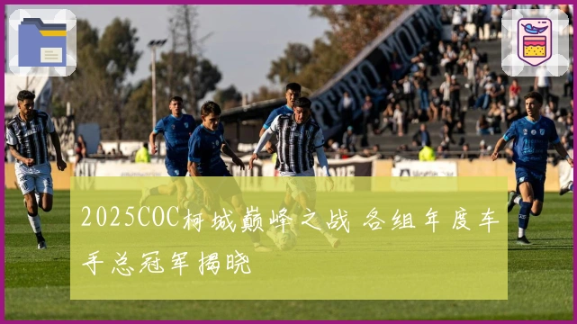 2025COC柯城巅峰之战 各组年度车手总冠军揭晓