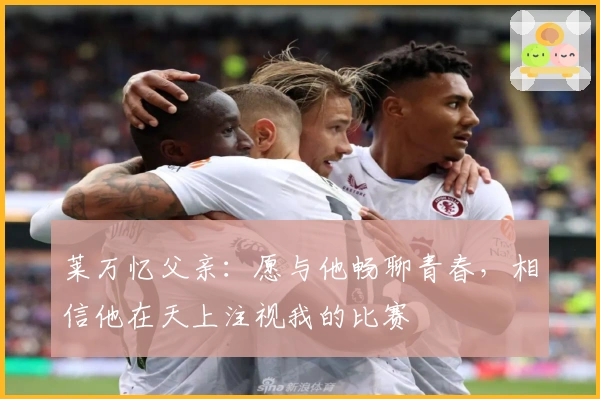 莱万忆父亲：愿与他畅聊青春，相信他在天上注视我的比赛